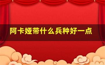 阿卡娅带什么兵种好一点