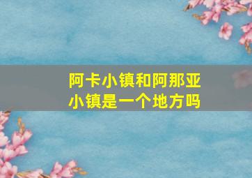 阿卡小镇和阿那亚小镇是一个地方吗