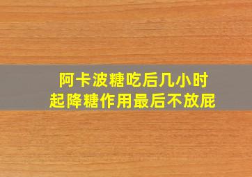 阿卡波糖吃后几小时起降糖作用最后不放屁