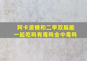 阿卡波糖和二甲双胍能一起吃吗有毒吗会中毒吗