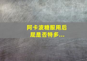 阿卡波糖服用后屁是否特多...