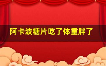 阿卡波糖片吃了体重胖了