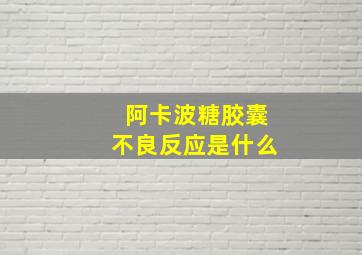 阿卡波糖胶囊不良反应是什么