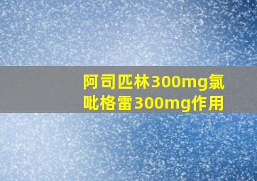 阿司匹林300mg氯吡格雷300mg作用