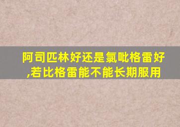 阿司匹林好还是氯吡格雷好,若比格雷能不能长期服用