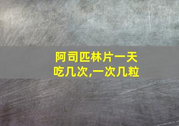 阿司匹林片一天吃几次,一次几粒