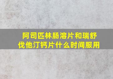 阿司匹林肠溶片和瑞舒伐他汀钙片什么时间服用