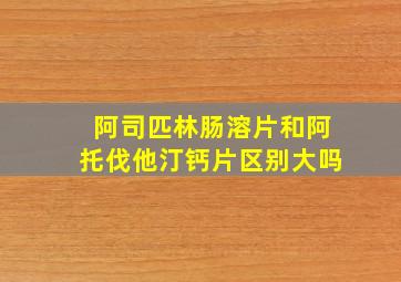 阿司匹林肠溶片和阿托伐他汀钙片区别大吗