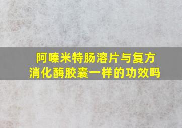 阿嗪米特肠溶片与复方消化酶胶囊一样的功效吗