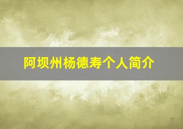 阿坝州杨德寿个人简介