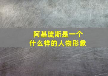 阿基琉斯是一个什么样的人物形象