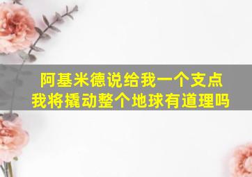 阿基米德说给我一个支点我将撬动整个地球有道理吗