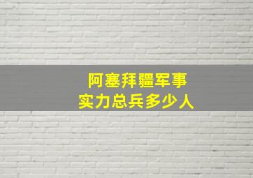 阿塞拜疆军事实力总兵多少人