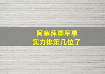 阿塞拜疆军事实力排第几位了