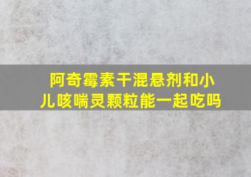 阿奇霉素干混悬剂和小儿咳喘灵颗粒能一起吃吗