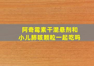 阿奇霉素干混悬剂和小儿肺咳颗粒一起吃吗