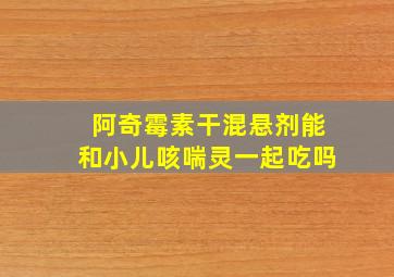 阿奇霉素干混悬剂能和小儿咳喘灵一起吃吗