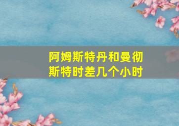 阿姆斯特丹和曼彻斯特时差几个小时