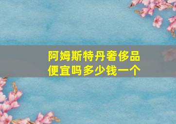 阿姆斯特丹奢侈品便宜吗多少钱一个