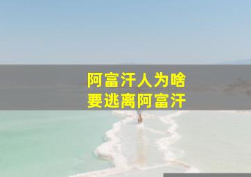 阿富汗人为啥要逃离阿富汗