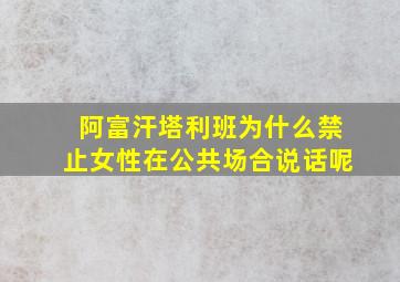 阿富汗塔利班为什么禁止女性在公共场合说话呢