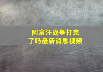 阿富汗战争打完了吗最新消息视频