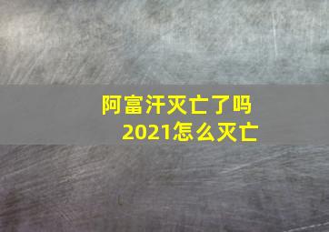 阿富汗灭亡了吗2021怎么灭亡