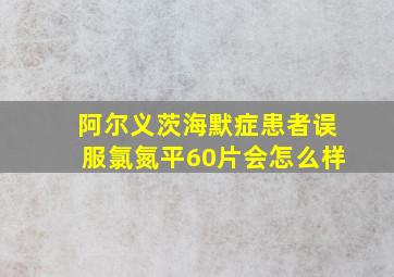 阿尔义茨海默症患者误服氯氮平60片会怎么样