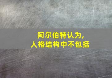 阿尔伯特认为,人格结构中不包括