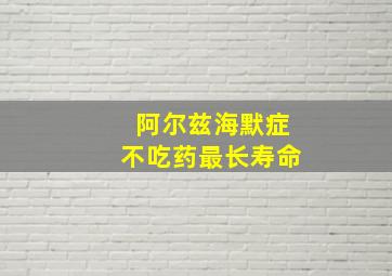 阿尔兹海默症不吃药最长寿命