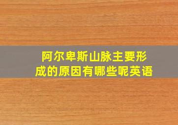 阿尔卑斯山脉主要形成的原因有哪些呢英语