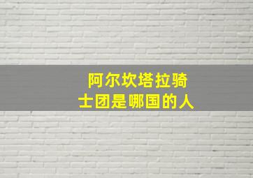 阿尔坎塔拉骑士团是哪国的人