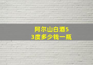 阿尔山白酒53度多少钱一瓶