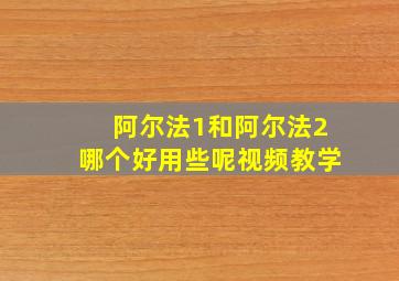 阿尔法1和阿尔法2哪个好用些呢视频教学