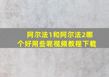 阿尔法1和阿尔法2哪个好用些呢视频教程下载