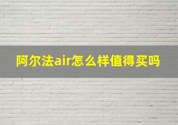 阿尔法air怎么样值得买吗