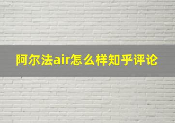 阿尔法air怎么样知乎评论