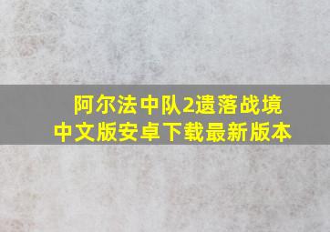 阿尔法中队2遗落战境中文版安卓下载最新版本