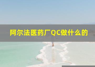 阿尔法医药厂QC做什么的