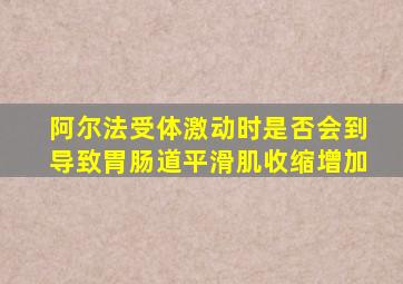 阿尔法受体激动时是否会到导致胃肠道平滑肌收缩增加