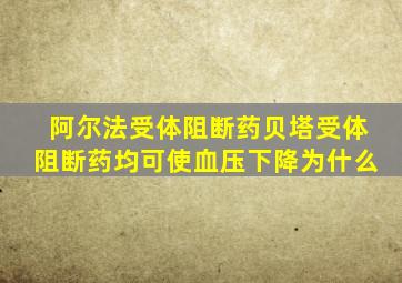 阿尔法受体阻断药贝塔受体阻断药均可使血压下降为什么