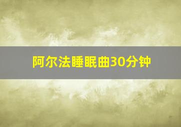 阿尔法睡眠曲30分钟