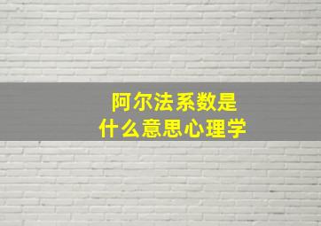 阿尔法系数是什么意思心理学