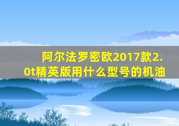 阿尔法罗密欧2017款2.0t精英版用什么型号的机油