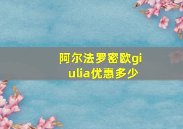 阿尔法罗密欧giulia优惠多少