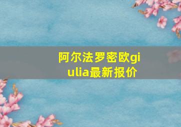 阿尔法罗密欧giulia最新报价