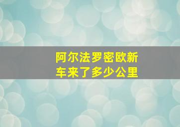 阿尔法罗密欧新车来了多少公里