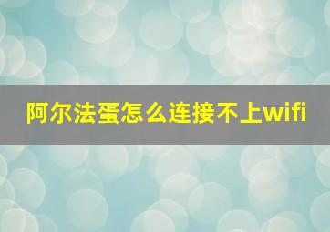 阿尔法蛋怎么连接不上wifi