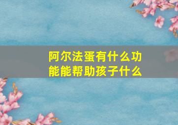 阿尔法蛋有什么功能能帮助孩子什么