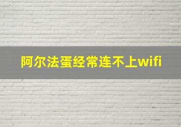 阿尔法蛋经常连不上wifi